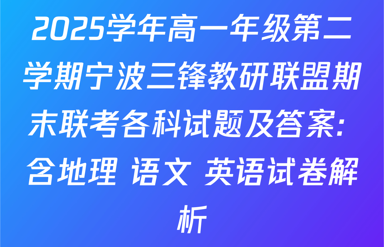 2025学年高一年级第二学期宁波三锋教研联盟期末联考各科试题及答案: 含地理 语文 英语试卷解析
