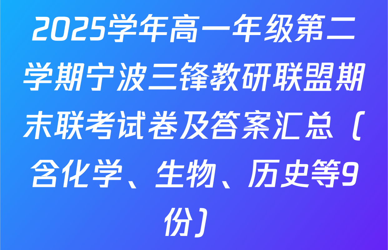 2025学年高一年级第二学期宁波三锋教研联盟期末联考试卷及答案汇总（含化学、生物、历史等9份）