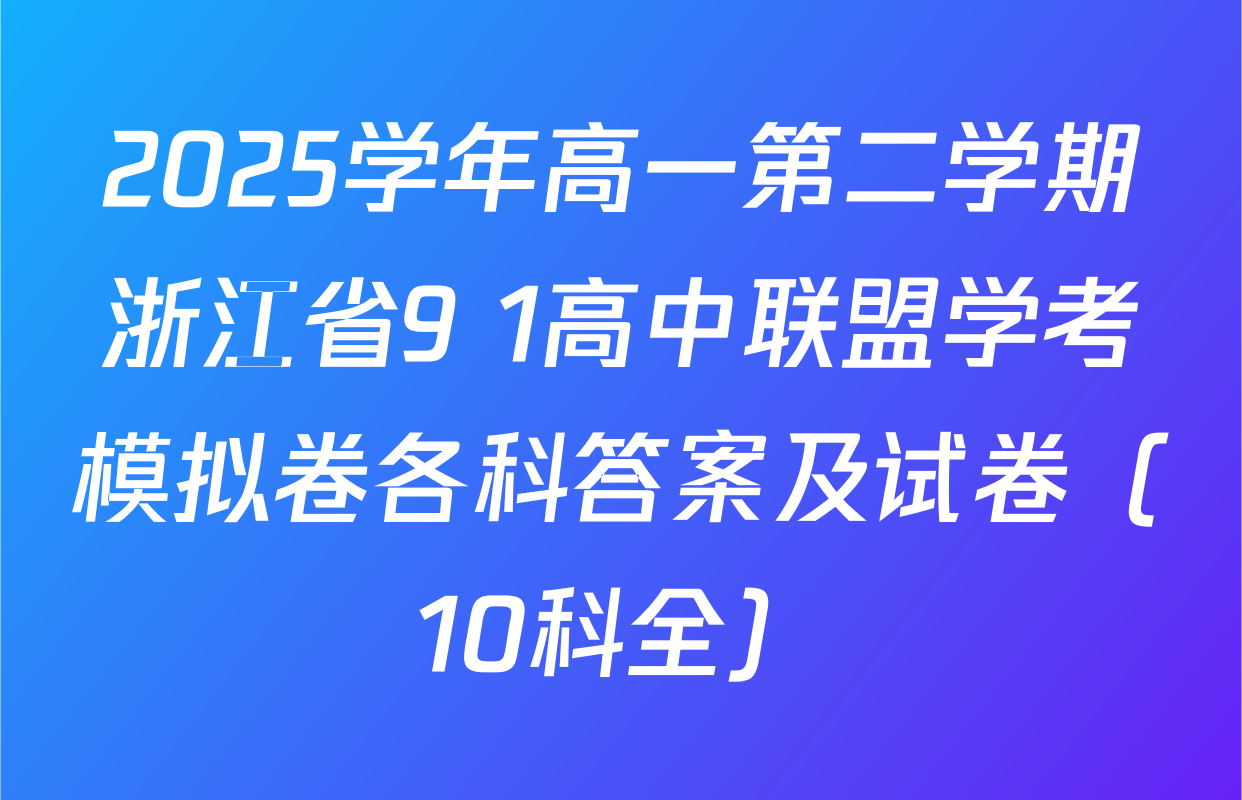 2025学年高一第二学期浙江省9+1高中联盟学考模拟卷各科答案及试卷（10科全）