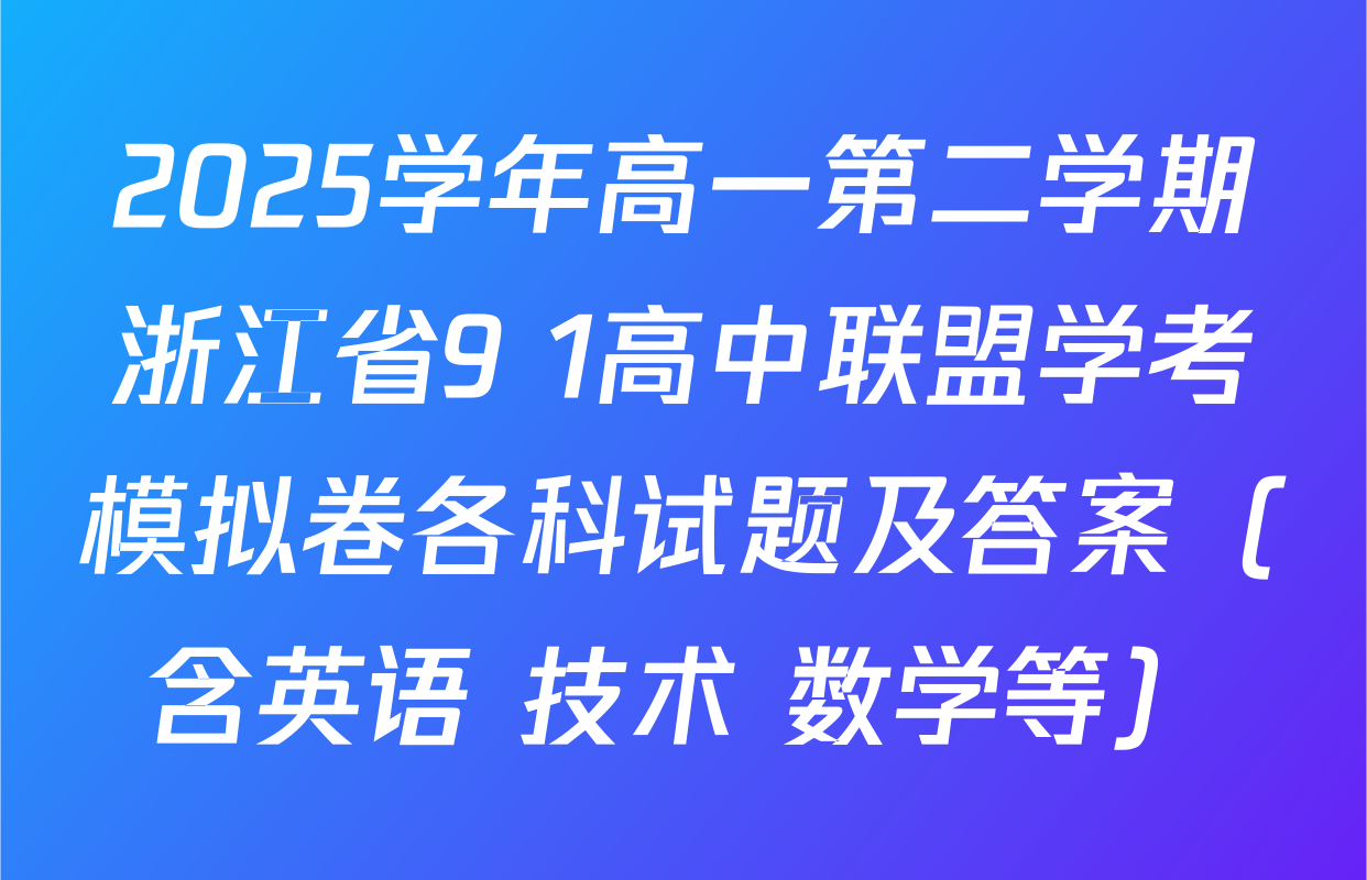 2025学年高一第二学期浙江省9+1高中联盟学考模拟卷各科试题及答案（含英语 技术 数学等）