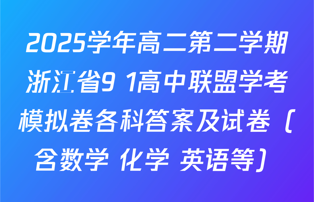 2025学年高二第二学期浙江省9+1高中联盟学考模拟卷各科答案及试卷（含数学 化学 英语等）
