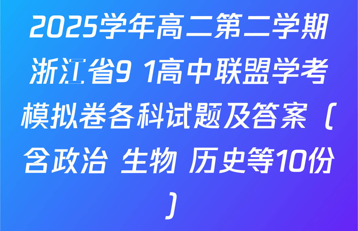 2025学年高二第二学期浙江省9+1高中联盟学考模拟卷各科试题及答案（含政治 生物 历史等10份）