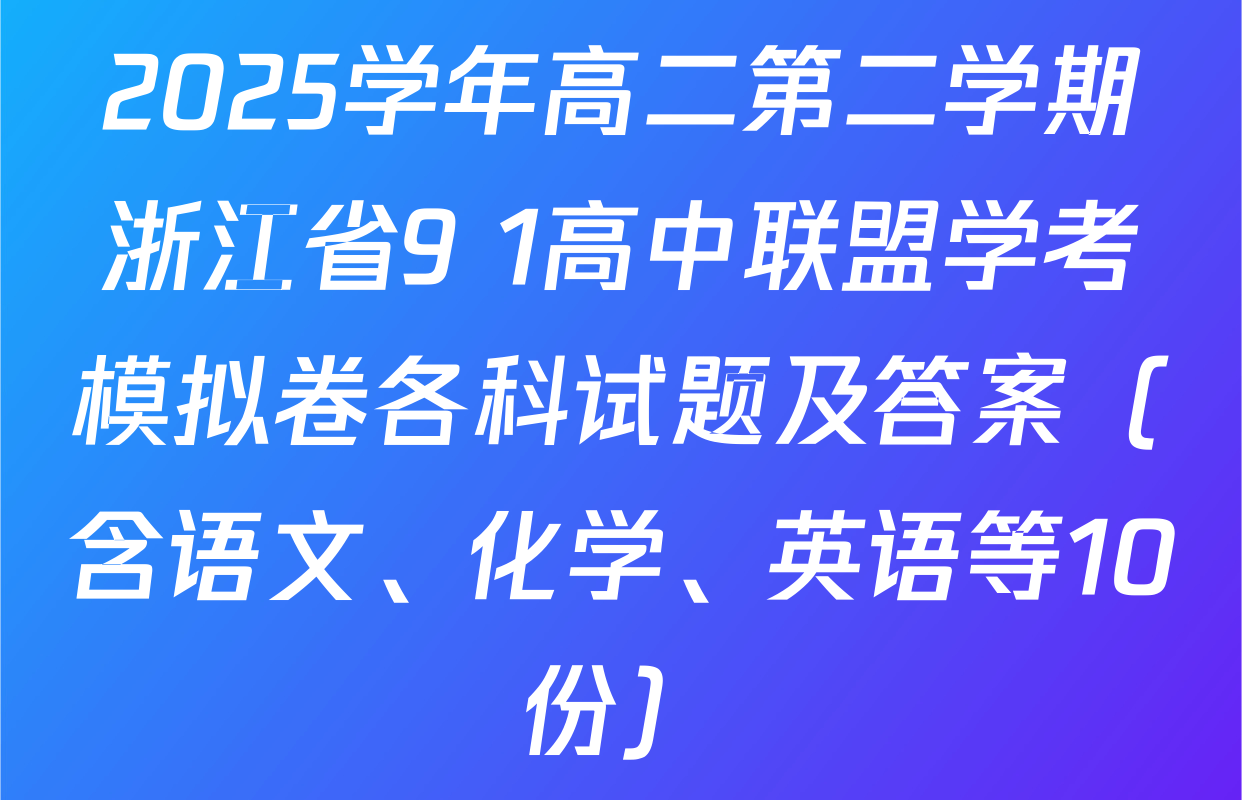 2025学年高二第二学期浙江省9+1高中联盟学考模拟卷各科试题及答案（含语文、化学、英语等10份）