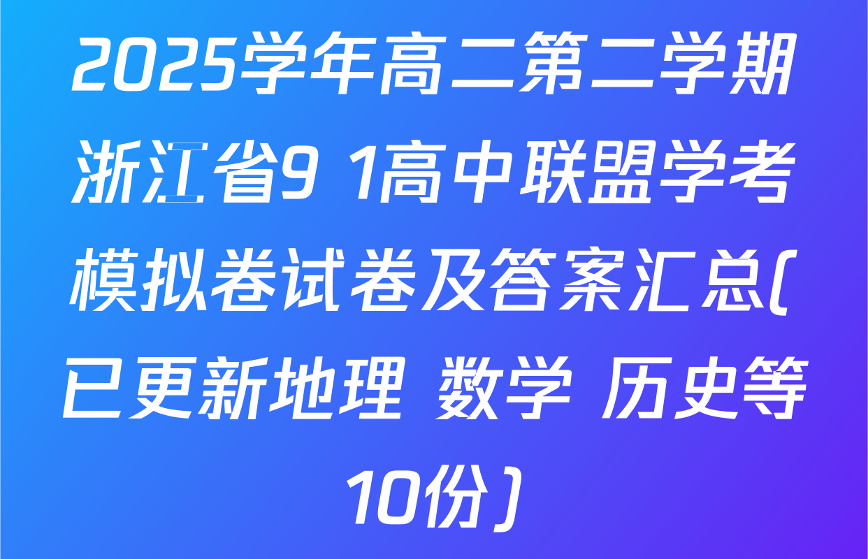2025学年高二第二学期浙江省9+1高中联盟学考模拟卷试卷及答案汇总(已更新地理 数学 历史等10份)