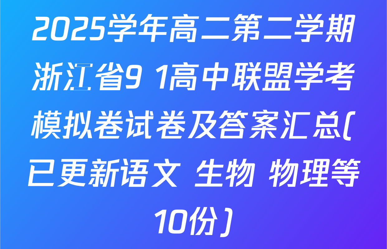 2025学年高二第二学期浙江省9+1高中联盟学考模拟卷试卷及答案汇总(已更新语文 生物 物理等10份)