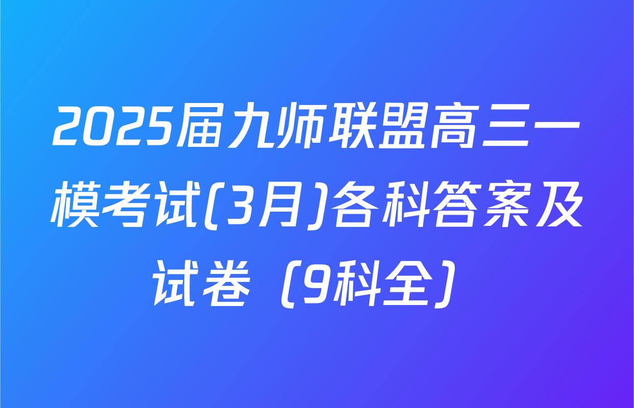 2025届九师联盟高三一模考试(3月)各科答案及试卷（9科全）