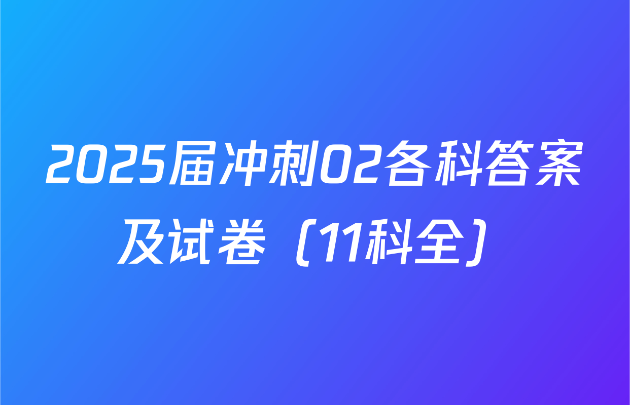 2025届冲刺02各科答案及试卷（11科全）