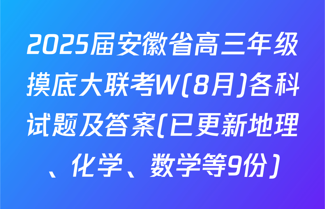 2025届安徽省高三年级摸底大联考W(8月)各科试题及答案(已更新地理、化学、数学等9份)