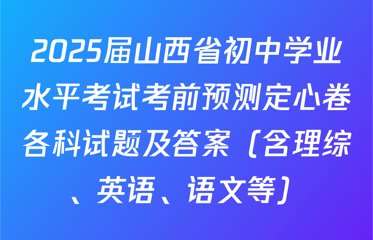 2025届山西省初中学业水平考试考前预测定心卷各科试题及答案（含理综、英语、语文等）