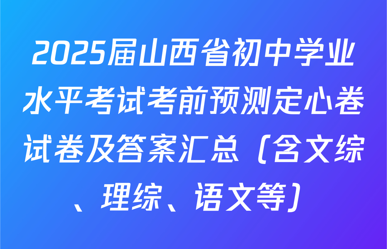 2025届山西省初中学业水平考试考前预测定心卷试卷及答案汇总（含文综、理综、语文等）