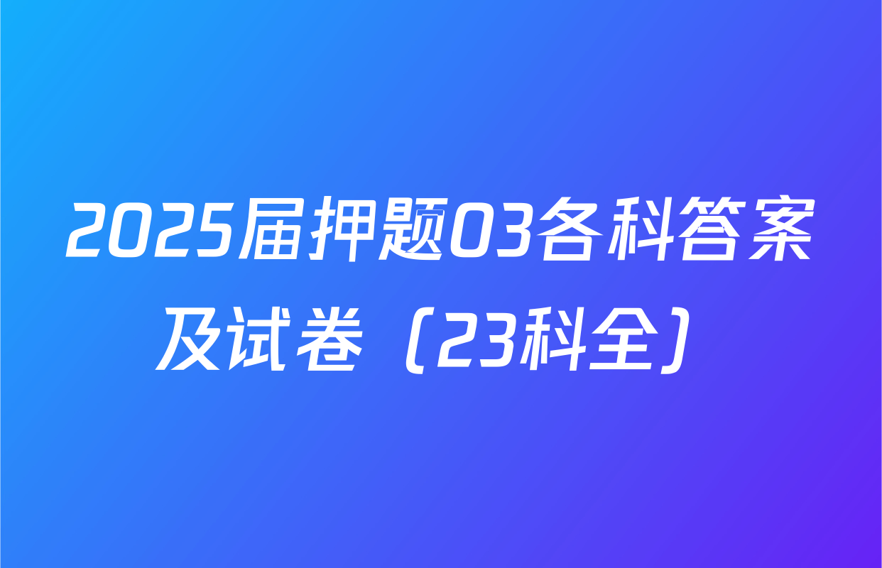2025届押题03各科答案及试卷（23科全）