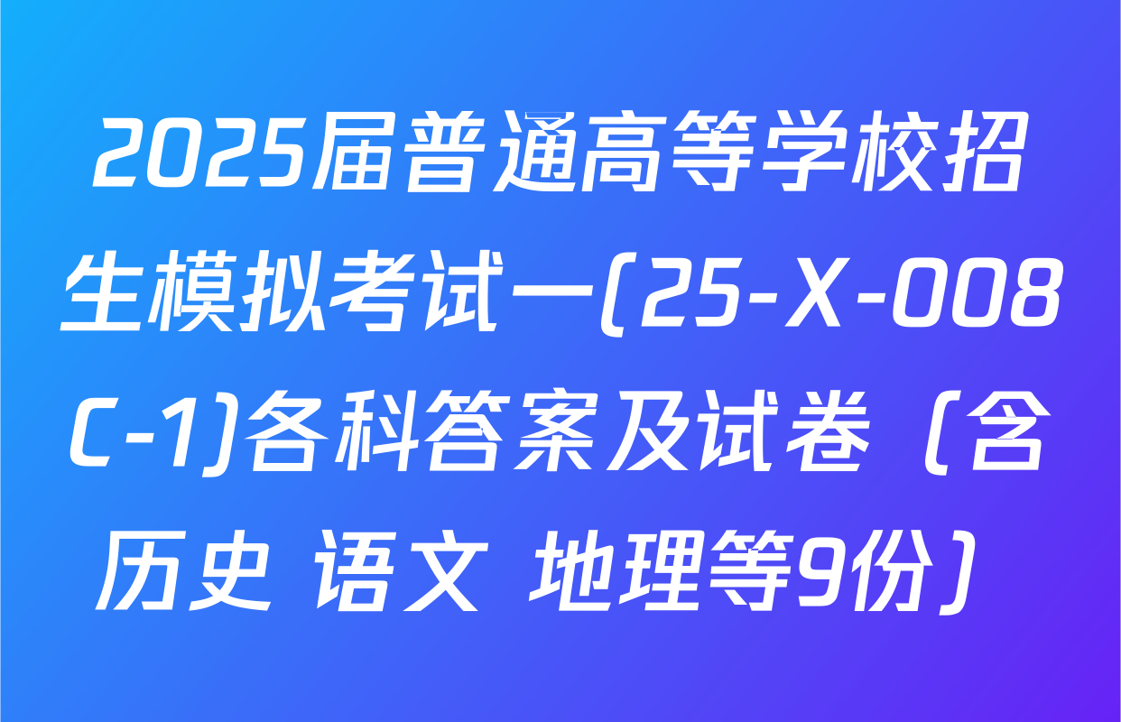 2025届普通高等学校招生模拟考试一(25-X-008C-1)各科答案及试卷（含历史 语文 地理等9份）