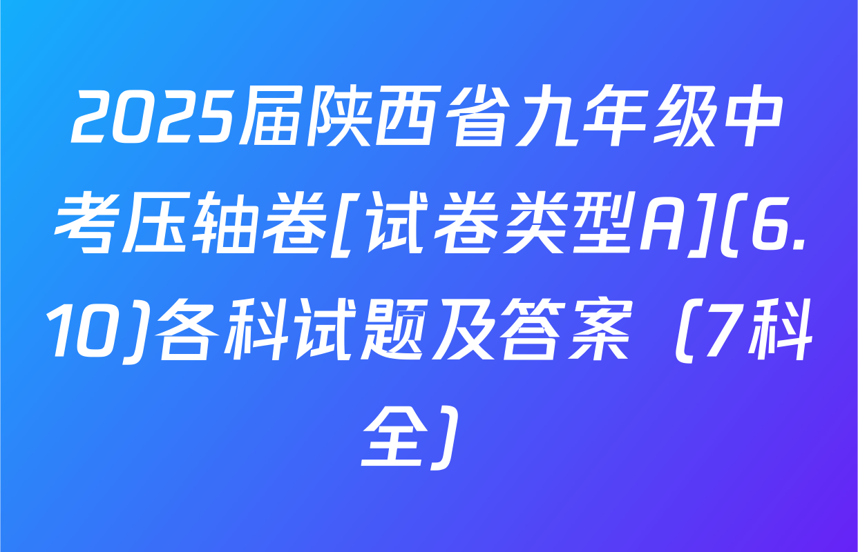 2025届陕西省九年级中考压轴卷[试卷类型A](6.10)各科试题及答案（7科全）