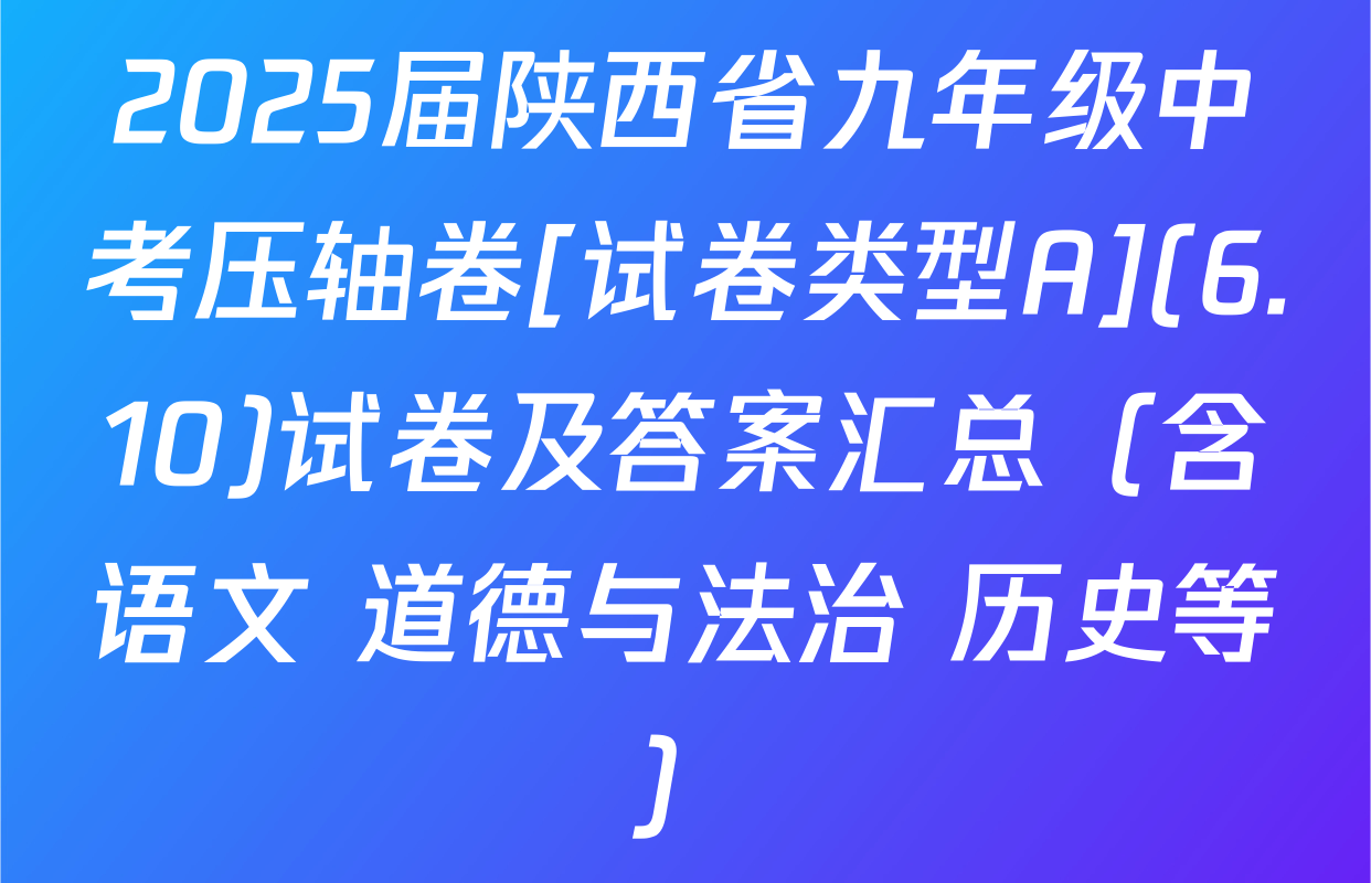 2025届陕西省九年级中考压轴卷[试卷类型A](6.10)试卷及答案汇总（含语文 道德与法治 历史等）