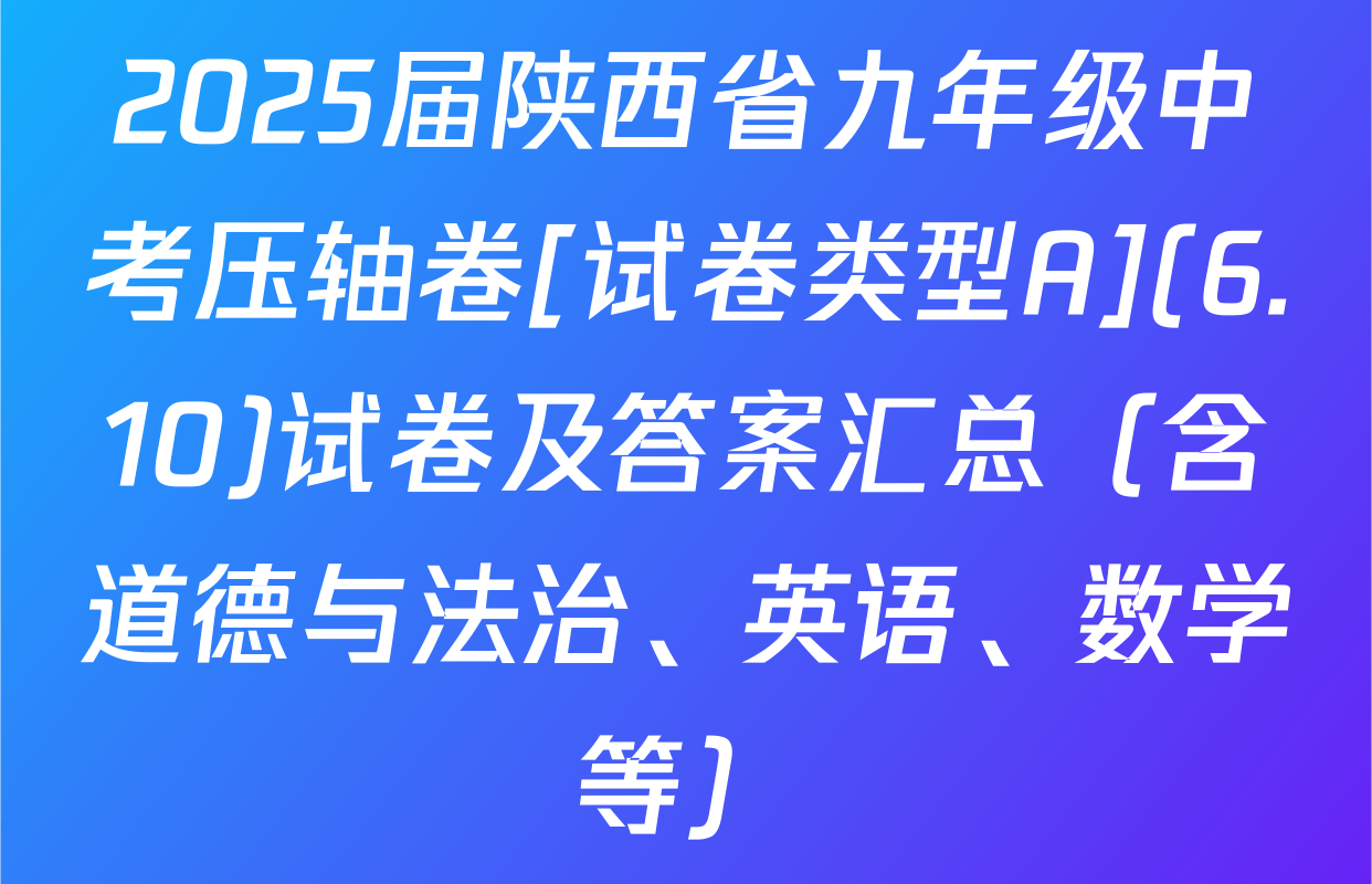 2025届陕西省九年级中考压轴卷[试卷类型A](6.10)试卷及答案汇总（含道德与法治、英语、数学等）