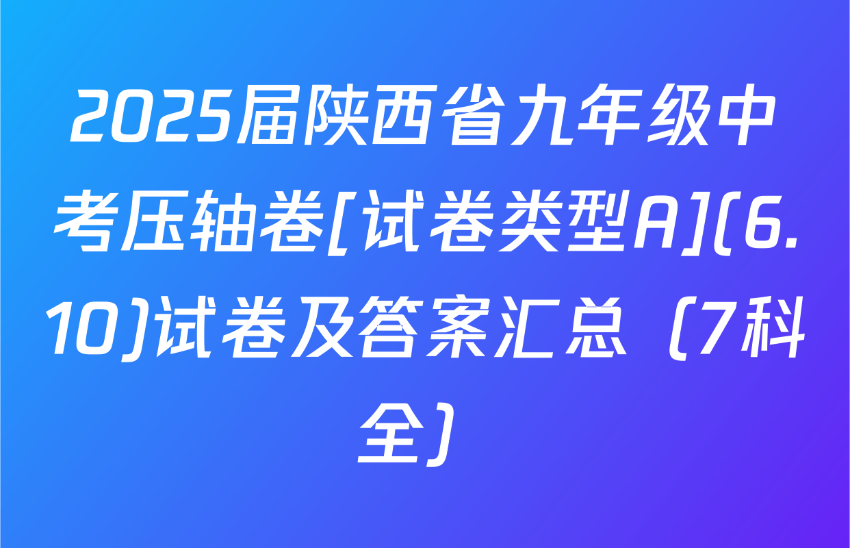 2025届陕西省九年级中考压轴卷[试卷类型A](6.10)试卷及答案汇总（7科全）