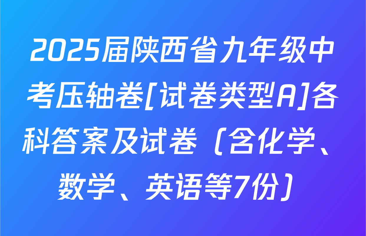 2025届陕西省九年级中考压轴卷[试卷类型A]各科答案及试卷（含化学、数学、英语等7份）