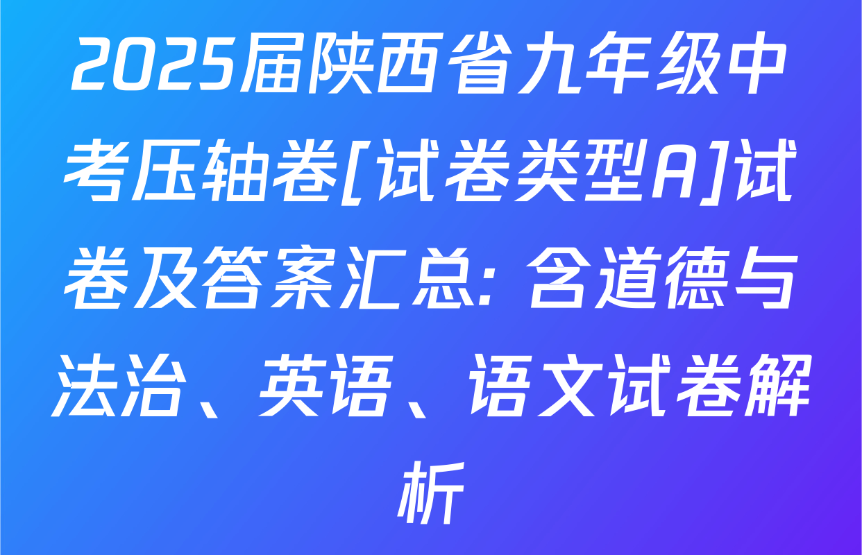 2025届陕西省九年级中考压轴卷[试卷类型A]试卷及答案汇总: 含道德与法治、英语、语文试卷解析