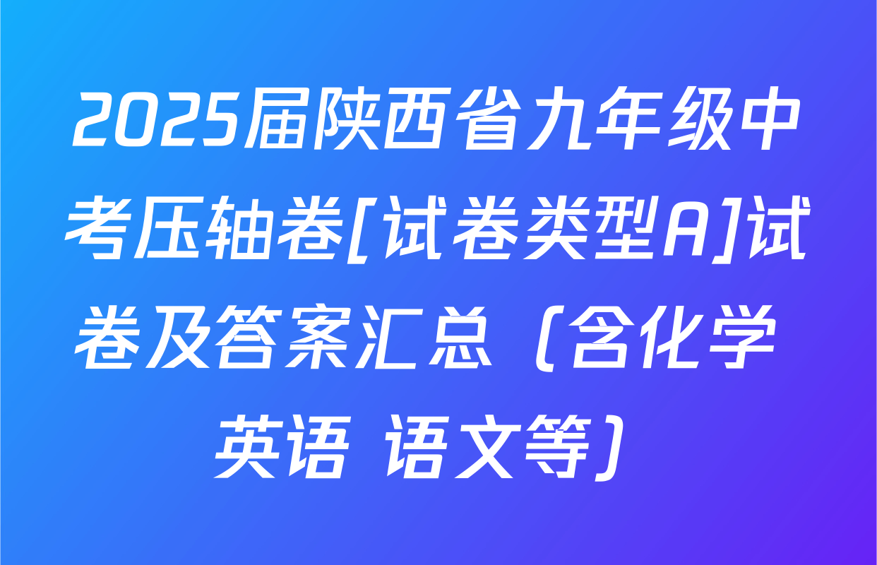 2025届陕西省九年级中考压轴卷[试卷类型A]试卷及答案汇总（含化学 英语 语文等）
