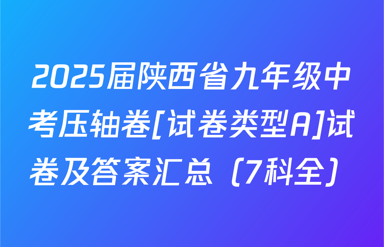 2025届陕西省九年级中考压轴卷[试卷类型A]试卷及答案汇总（7科全）