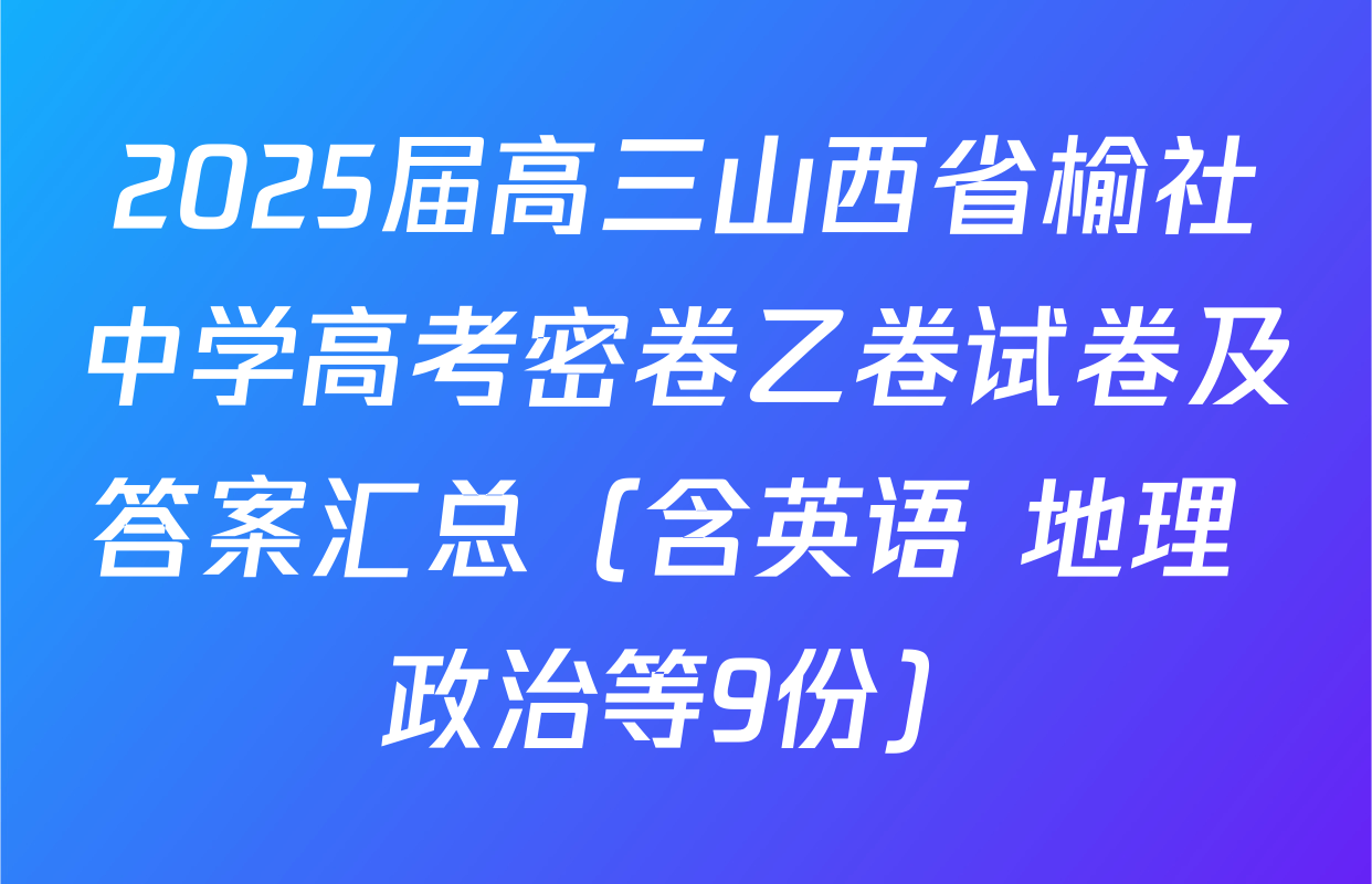 2025届高三山西省榆社中学高考密卷乙卷试卷及答案汇总（含英语 地理 政治等9份）