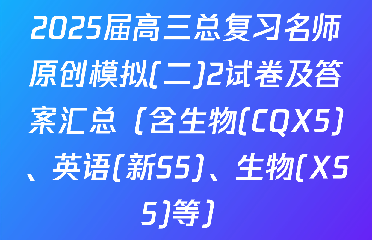 2025届高三总复习名师原创模拟(二)2试卷及答案汇总（含生物(CQX5)、英语(新S5)、生物(XS5)等）