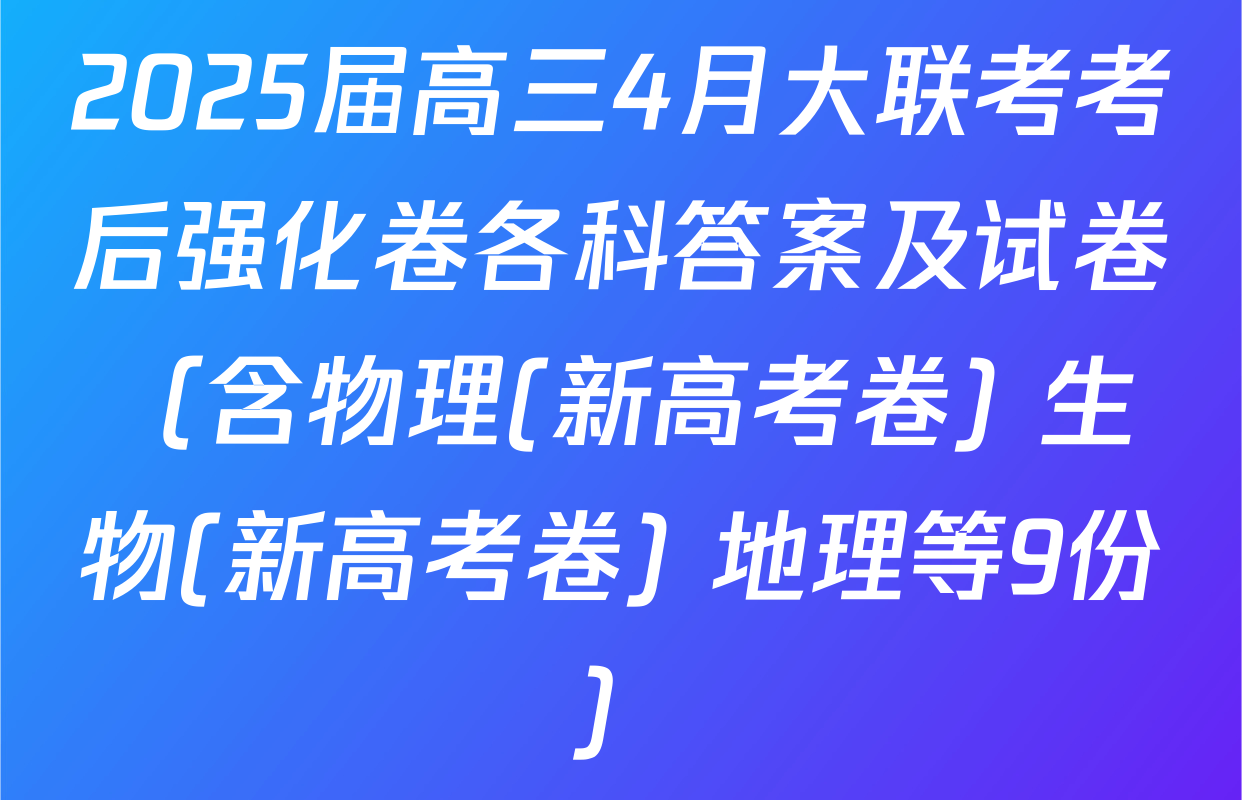 2025届高三4月大联考考后强化卷各科答案及试卷（含物理(新高考卷) 生物(新高考卷) 地理等9份）