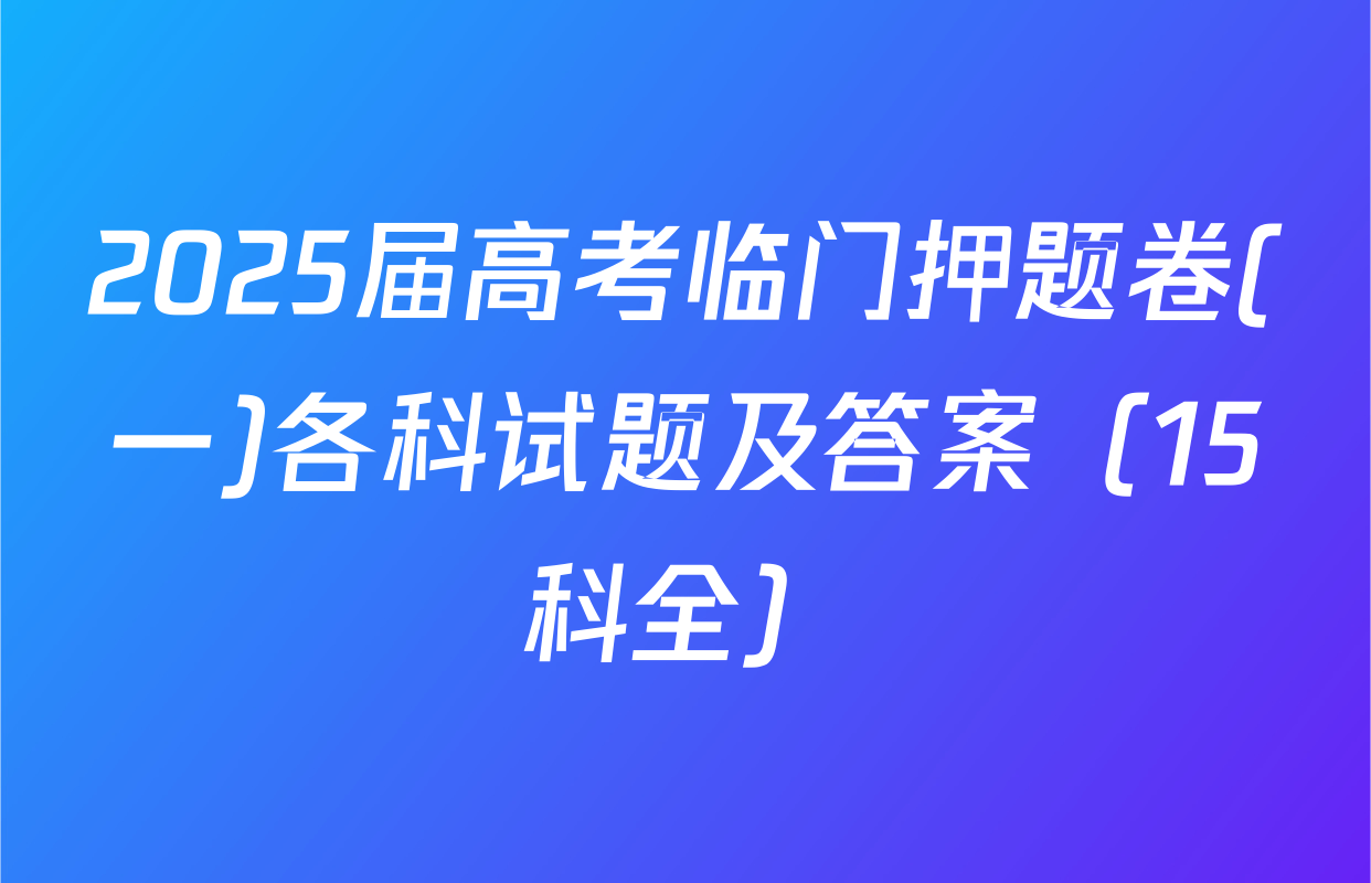 2025届高考临门押题卷(一)各科试题及答案（15科全）