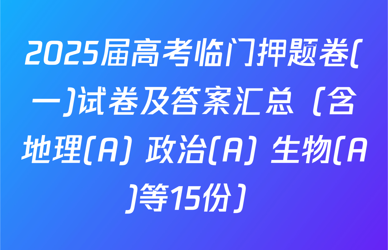 2025届高考临门押题卷(一)试卷及答案汇总（含地理(A) 政治(A) 生物(A)等15份）