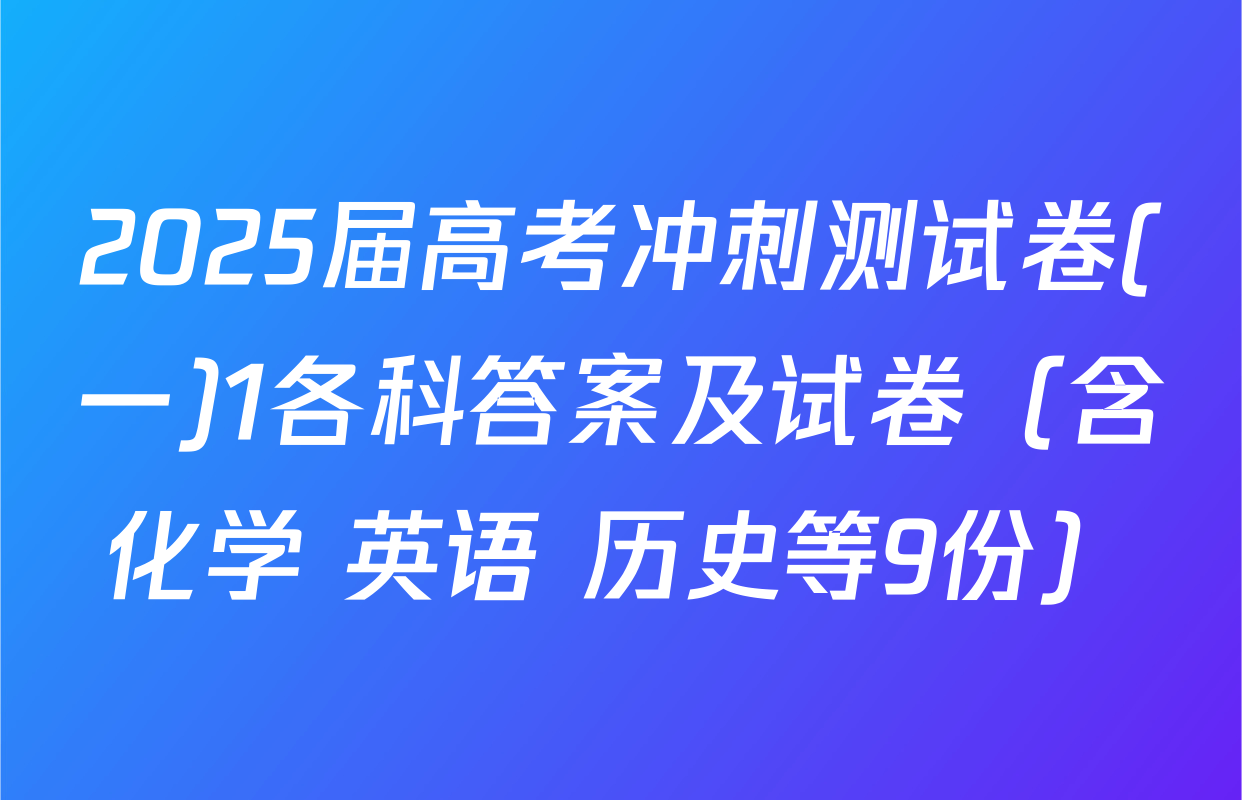 2025届高考冲刺测试卷(一)1各科答案及试卷（含化学 英语 历史等9份）