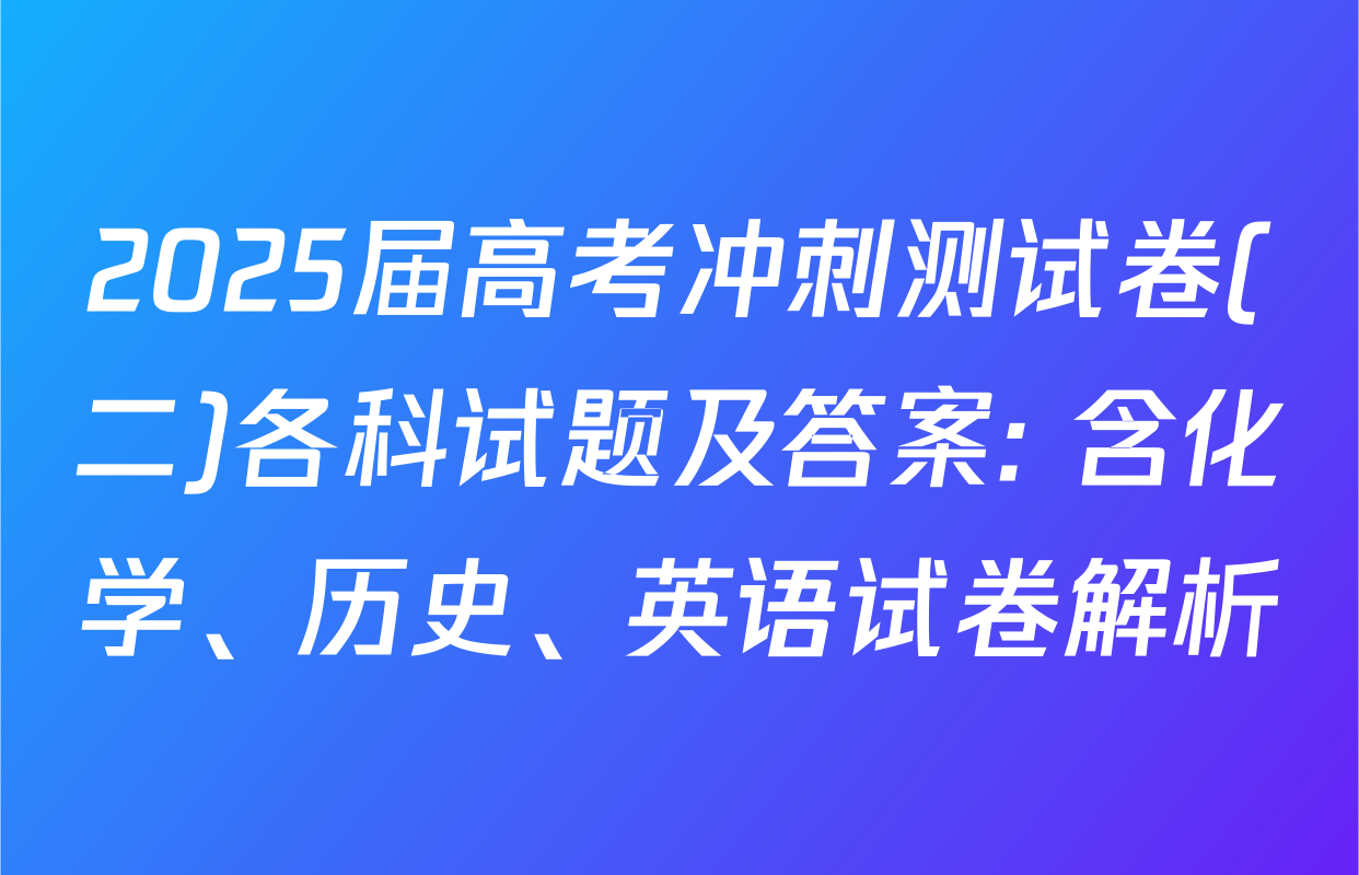 2025届高考冲刺测试卷(二)各科试题及答案: 含化学、历史、英语试卷解析