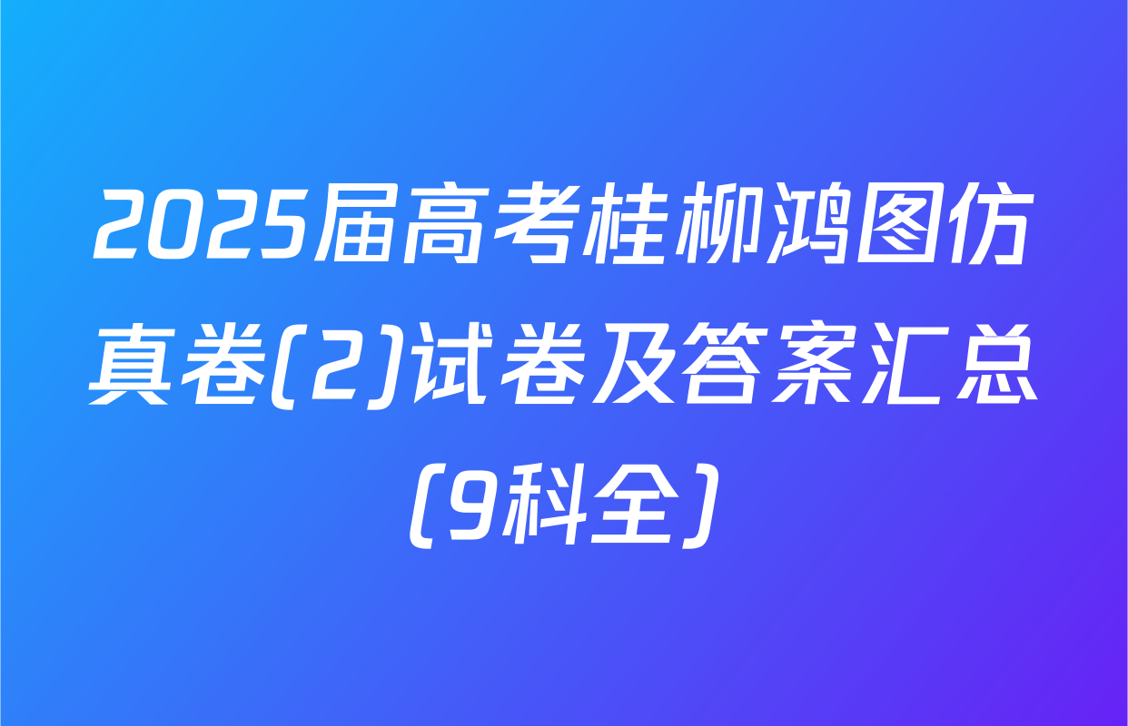 2025届高考桂柳鸿图仿真卷(2)试卷及答案汇总（9科全）