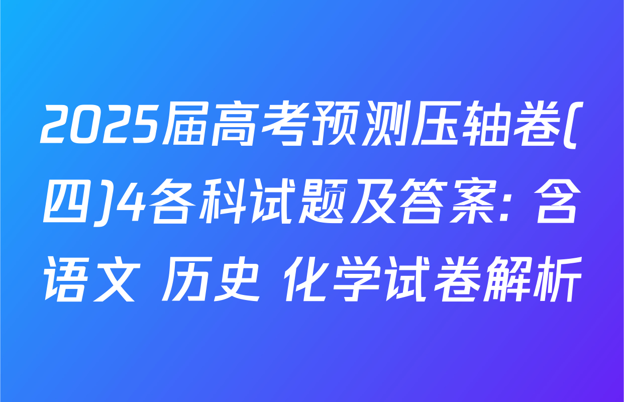 2025届高考预测压轴卷(四)4各科试题及答案: 含语文 历史 化学试卷解析