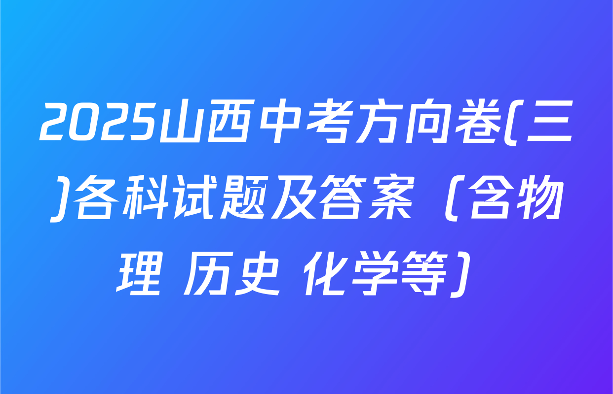 2025山西中考方向卷(三)各科试题及答案（含物理 历史 化学等）