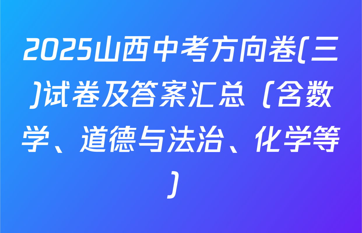 2025山西中考方向卷(三)试卷及答案汇总（含数学、道德与法治、化学等）