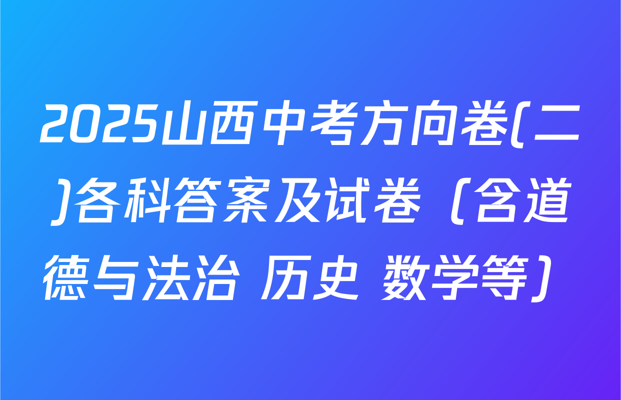2025山西中考方向卷(二)各科答案及试卷（含道德与法治 历史 数学等）