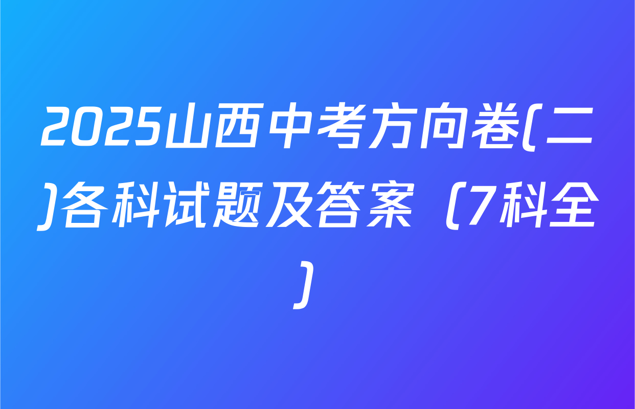 2025山西中考方向卷(二)各科试题及答案（7科全）