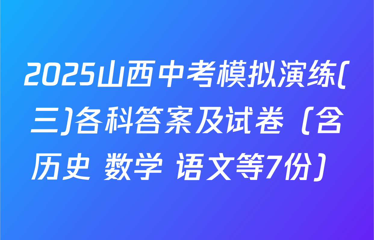 2025山西中考模拟演练(三)各科答案及试卷（含历史 数学 语文等7份）