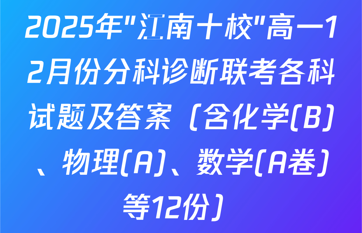 2025年"江南十校"高一12月份分科诊断联考各科试题及答案（含化学(B)、物理(A)、数学(A卷)等12份）