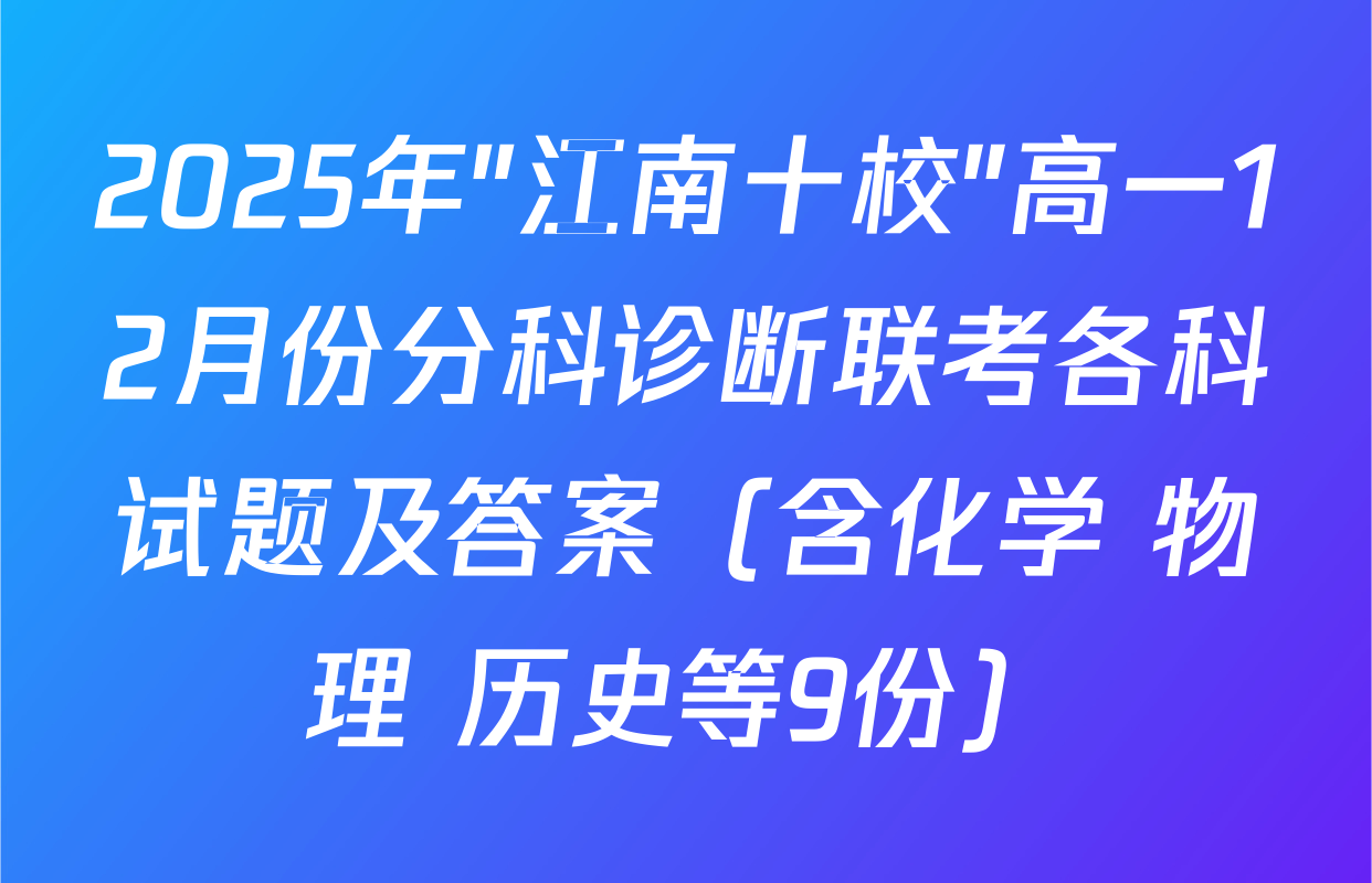 2025年"江南十校"高一12月份分科诊断联考各科试题及答案（含化学 物理 历史等9份）