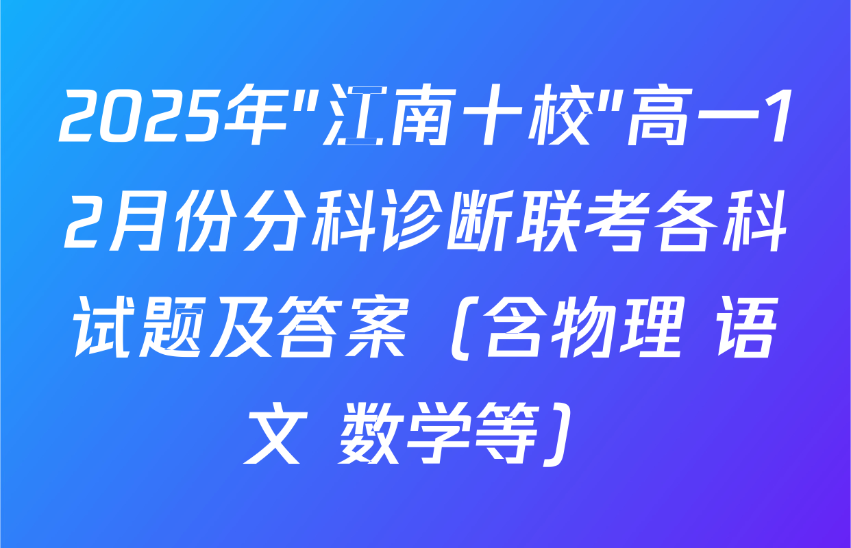 2025年"江南十校"高一12月份分科诊断联考各科试题及答案（含物理 语文 数学等）