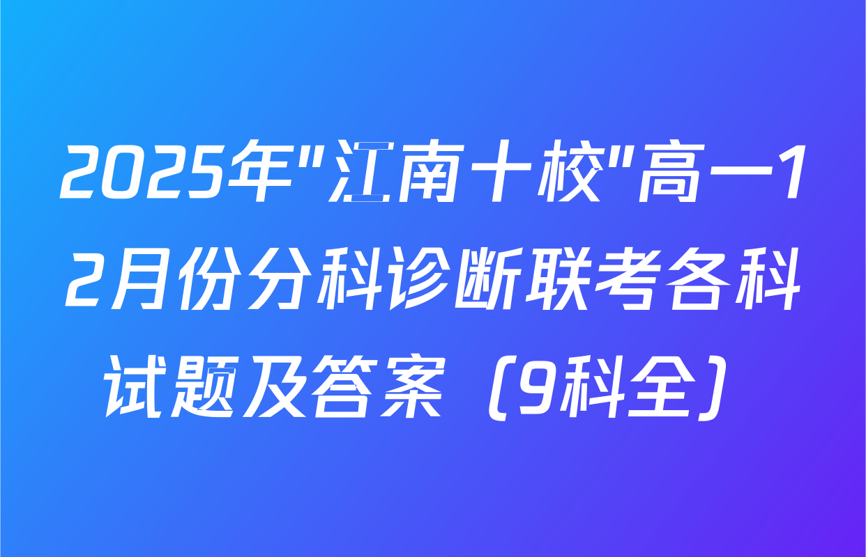 2025年"江南十校"高一12月份分科诊断联考各科试题及答案（9科全）