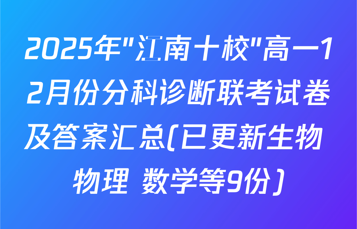 2025年"江南十校"高一12月份分科诊断联考试卷及答案汇总(已更新生物 物理 数学等9份)