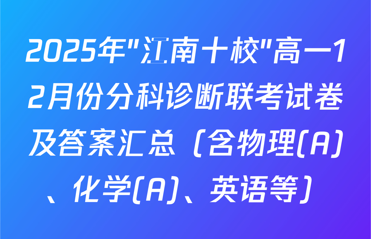 2025年"江南十校"高一12月份分科诊断联考试卷及答案汇总（含物理(A)、化学(A)、英语等）