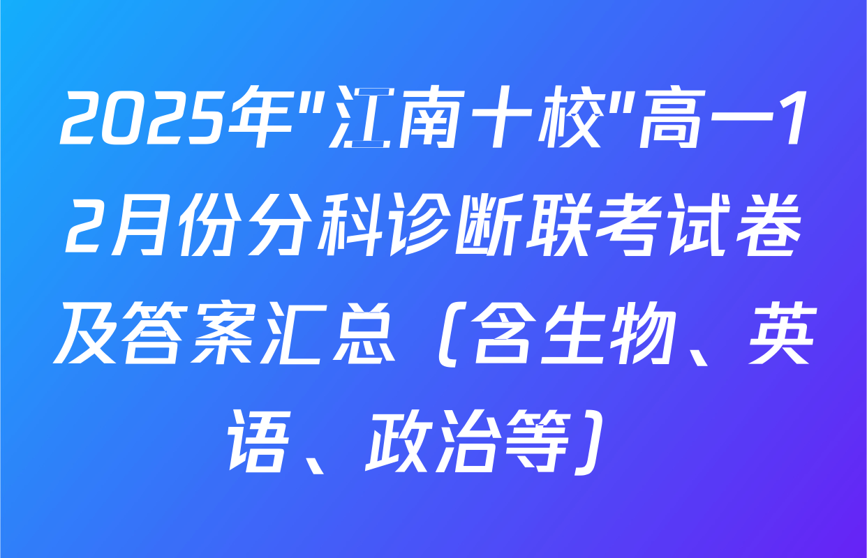2025年"江南十校"高一12月份分科诊断联考试卷及答案汇总（含生物、英语、政治等）