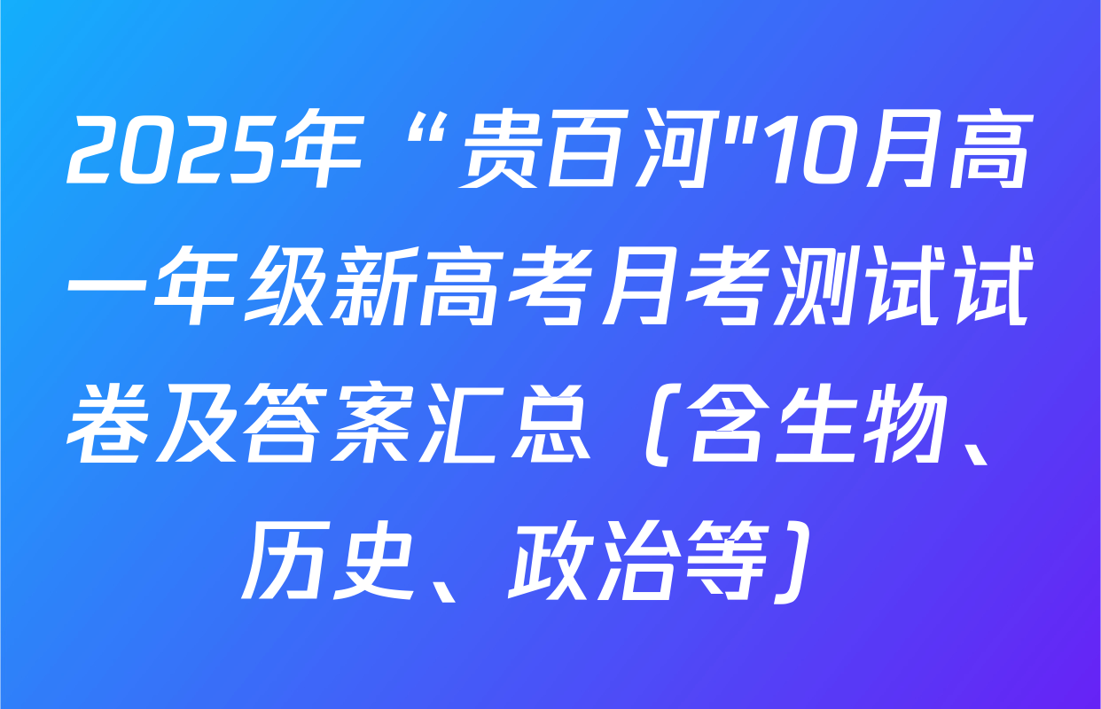 2025年“贵百河"10月高一年级新高考月考测试试卷及答案汇总（含生物、历史、政治等）