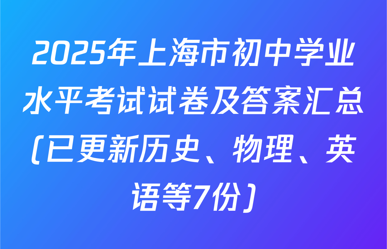 2025年上海市初中学业水平考试试卷及答案汇总(已更新历史、物理、英语等7份)