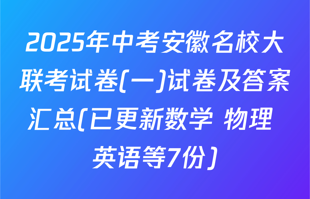 2025年中考安徽名校大联考试卷(一)试卷及答案汇总(已更新数学 物理 英语等7份)