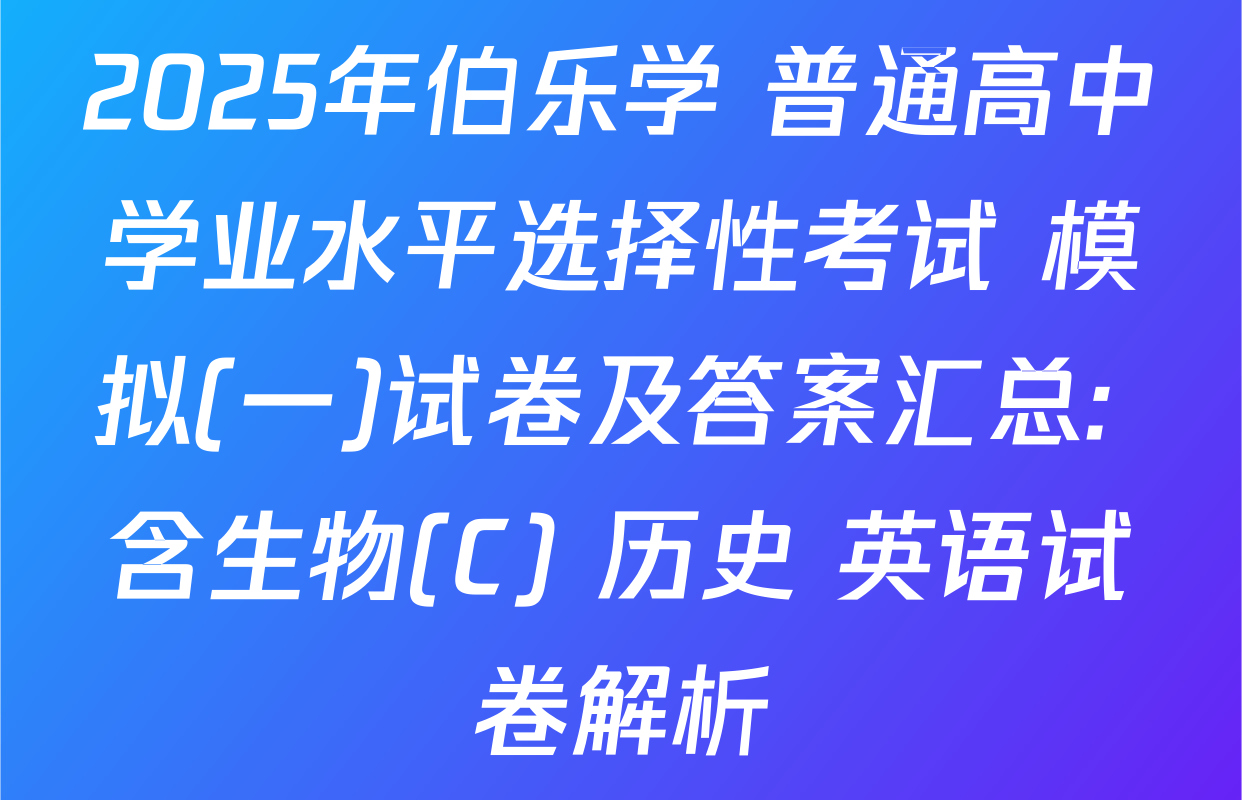 2025年伯乐学 普通高中学业水平选择性考试 模拟(一)试卷及答案汇总: 含生物(C) 历史 英语试卷解析