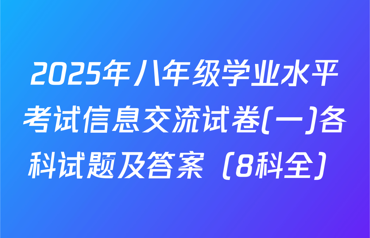 2025年八年级学业水平考试信息交流试卷(一)各科试题及答案（8科全）